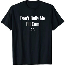 Funny Don't Bully Me. I'll Cum T-Shirt, Cum Slut Tshirt Black Funny Don't Bully Me. I'll Cum T-Shirt, Cum Slut Tshirt Black