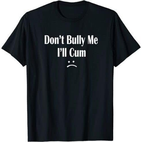 Funny Don't Bully Me. I'll Cum T-Shirt, Cum Slut Tshirt Black Funny Don't Bully Me. I'll Cum T-Shirt, Cum Slut Tshirt Black