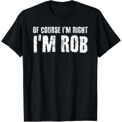 of Course I'm Right I'm Rob Funny Personalized Name Gift T-Shirt of Course I'm Right I'm Rob Funny Personalized Name Gift T-Shirt