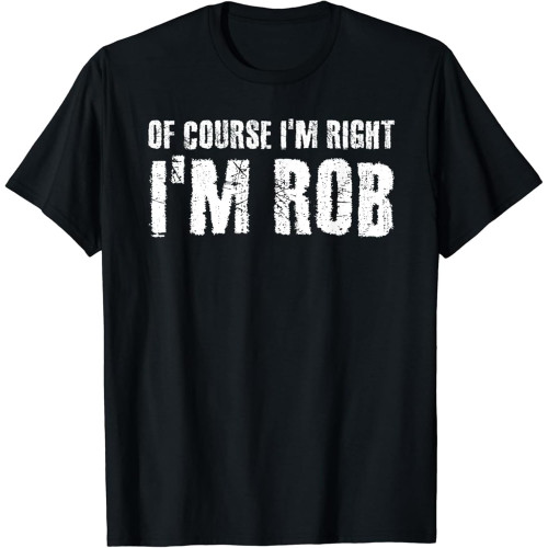 of Course I'm Right I'm Rob Funny Personalized Name Gift T-Shirt