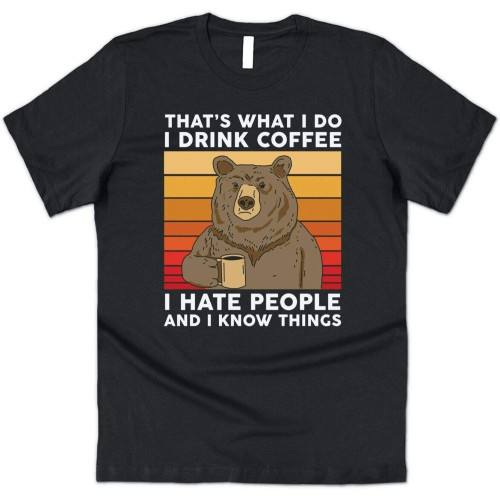 Bear That's What I Do Drink Coffee I Hate People Know Things T-Shirt Tee Funny Bear That's What I Do Drink Coffee I Hate People Know Things T-Shirt Tee Funny