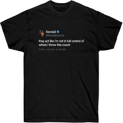 T-Shirt Kendall Jenner They Act Like I'm Not in Full Control of Where I Throw This Cooch T-Shirt Kendall Jenner They Act Like I'm Not in Full Control of Where I Throw This Cooch