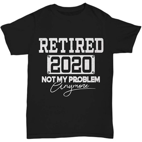 Retired Not My Problem Anymore T-Shirt Funny Retirement Shirt Gifts Men Unisex Retired Not My Problem Anymore T-Shirt Funny Retirement Shirt Gifts Men Unisex