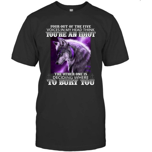 Four Out of The Five Voices in My Head Think You re an Idiot The Other One is Deciding Where to Bury You Wolf Shirt 98 Black T-Shirt Black Four Out of The Five Voices in My Head Think You re an Idiot The Other One is Deciding Where to Bury You Wolf Shirt 98 Black T-Shirt Black