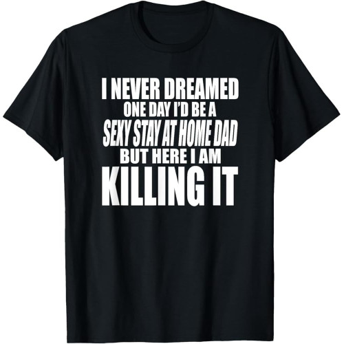 Never Dreamed I'd BE A Cotton Men Stay at Home DAD BUT Killing IT T-Shirt Never Dreamed I'd BE A Cotton Men Stay at Home DAD BUT Killing IT T-Shirt