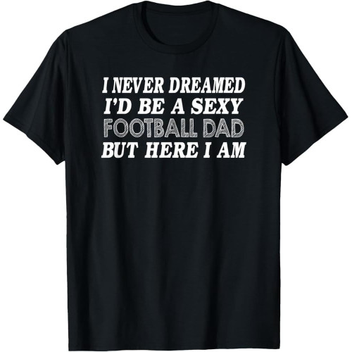 Never Dreamed I'd Be Cotton Men Football Dad - Funny Father's Day T-Shirt Never Dreamed I'd Be Cotton Men Football Dad - Funny Father's Day T-Shirt
