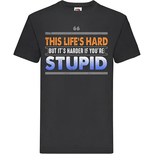 This Life's Hard But It's Harder If You're Stupid T-Shirt Mens Tee This Life's Hard But It's Harder If You're Stupid T-Shirt Mens Tee