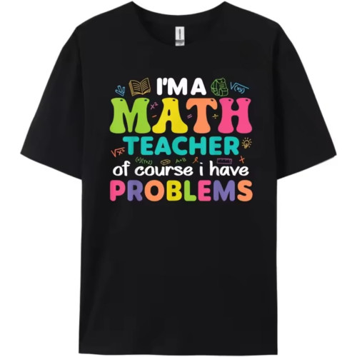 Funny Teacher I'm A Math Teacher of Course I Have Problems Men's T-Shirts Black Funny Teacher I'm A Math Teacher of Course I Have Problems Men's T-Shirts Black