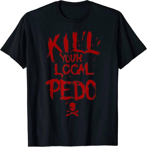 daora Kill Your Local Pedo Men Women Gift Funny Quote T Shirt M Black Black
