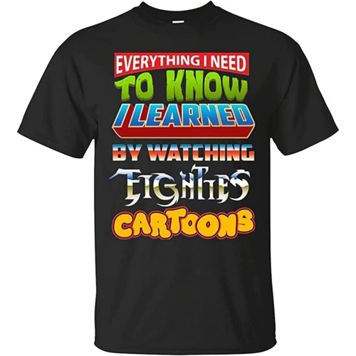 Everything I Need to Know I Learned by Watching Eighties Cartoons Men's T-Shirt Everything I Need to Know I Learned by Watching Eighties Cartoons Men's T-Shirt