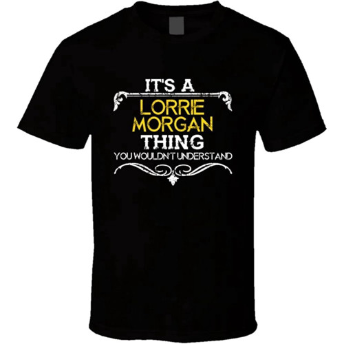 Its A Lorrie Morgan Thing Funny Country Artist Music T Shirt Its A Lorrie Morgan Thing Funny Country Artist Music T Shirt