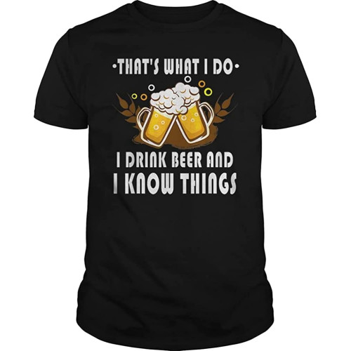 That' What I Do I Drink Beer and I Know Things T Shirt