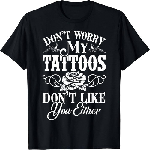 VEMS Limited Funny Tattoo, Don't Worry My Tattoos Don't Like You Either T Shirt Black VEMS Limited Funny Tattoo, Don't Worry My Tattoos Don't Like You Either T Shirt Black