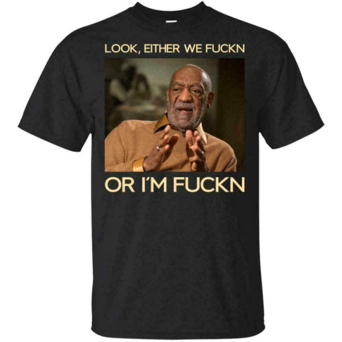 Look Either We Fckn Or Im Fckn Bill Cosby Funny Meme Black T-Shirt S-3XL Funny-Blacks Look Either We Fckn Or Im Fckn Bill Cosby Funny Meme Black T-Shirt S-3XL Funny-Blacks