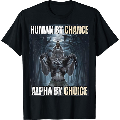 Human by Chance Alpha by Choice Cool Funny Alpha Wolf Meme T-Shirt Human by Chance Alpha by Choice Cool Funny Alpha Wolf Meme T-Shirt